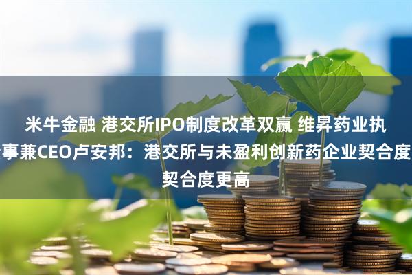 米牛金融 港交所IPO制度改革双赢 维昇药业执行董事兼CEO卢安邦：港交所与未盈利创新药企业契合度更高