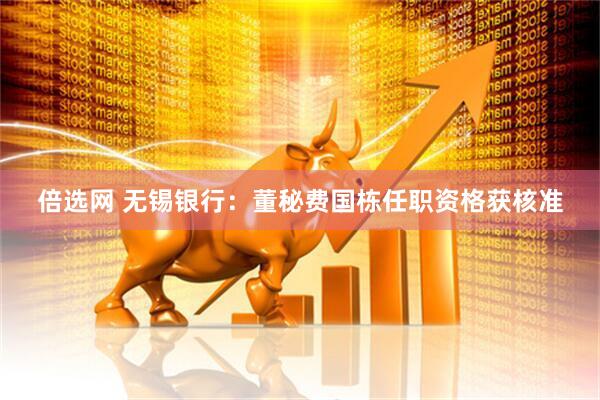 倍选网 无锡银行：董秘费国栋任职资格获核准