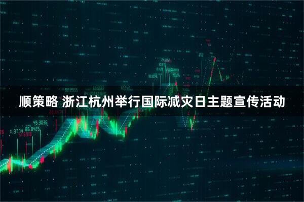顺策略 浙江杭州举行国际减灾日主题宣传活动