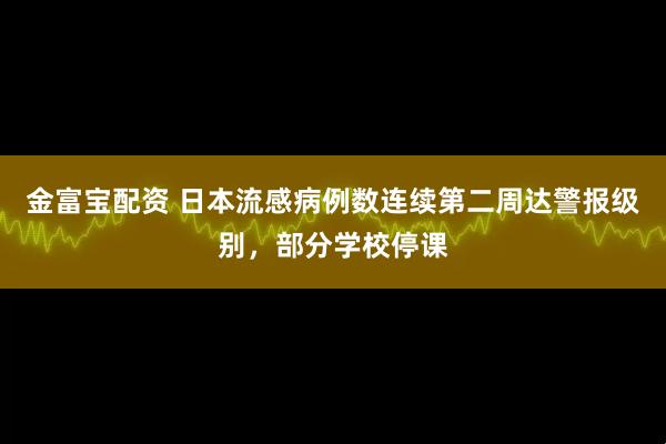 金富宝配资 日本流感病例数连续第二周达警报级别，部分学校停课